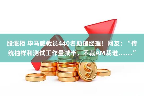 股涨柜 毕马威裁员440名助理经理！网友：“传统抽样和测试工作量减半，不裁AM裁谁……”