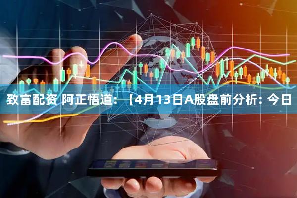 致富配资 阿正悟道: 【4月13日A股盘前分析: 今日