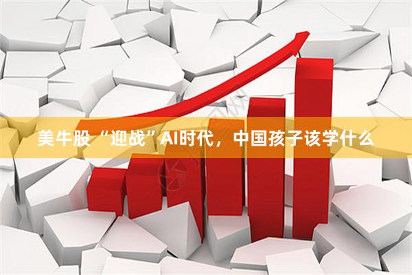 美牛股 “迎战”AI时代，中国孩子该学什么